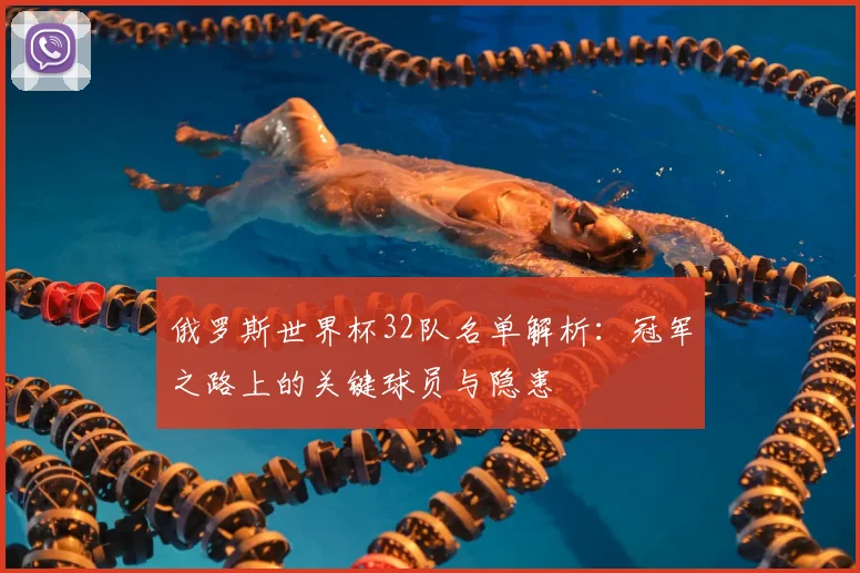 俄罗斯世界杯32队名单解析：冠军之路上的关键球员与隐患