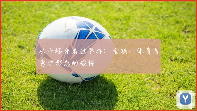 从卡塔尔看世界杯：金钱、体育与意识形态的碰撞