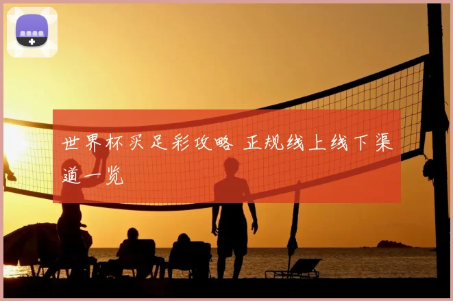世界杯买足彩攻略 正规线上线下渠道一览