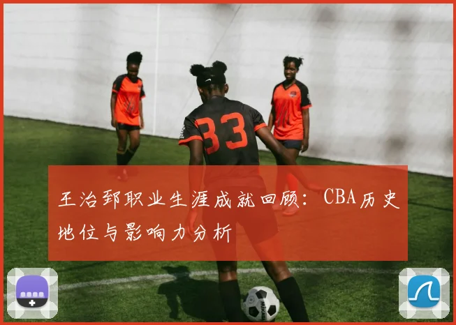 王治郅职业生涯成就回顾：CBA历史地位与影响力分析