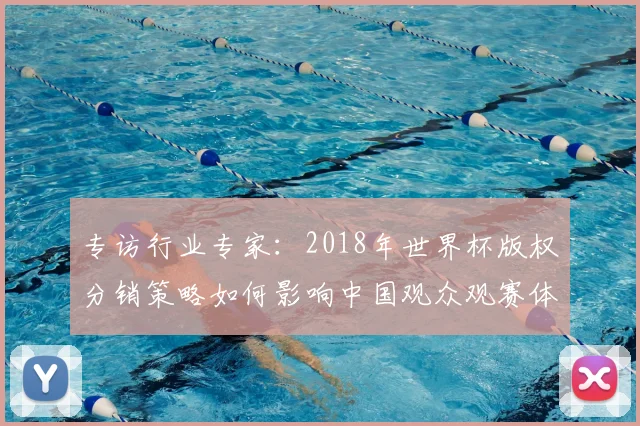 专访行业专家：2018年世界杯版权分销策略如何影响中国观众观赛体验？