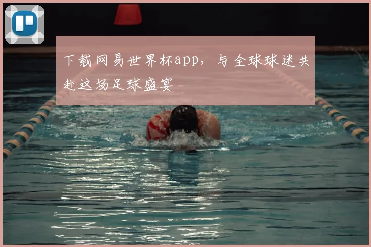 下载网易世界杯app，与全球球迷共赴这场足球盛宴