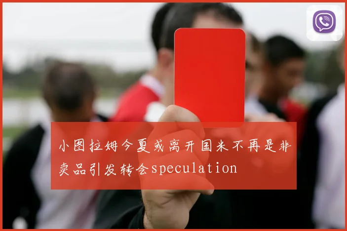小图拉姆今夏或离开国米不再是非卖品引发转会speculation