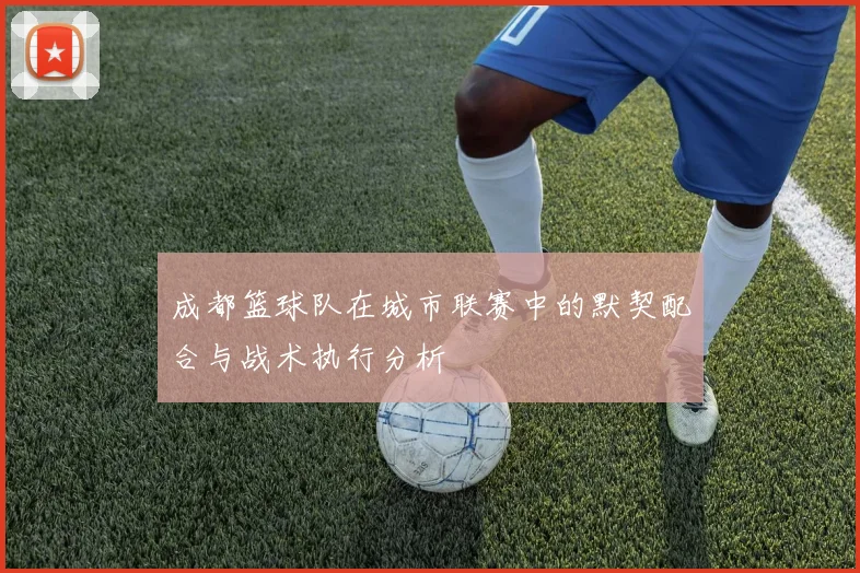 成都篮球队在城市联赛中的默契配合与战术执行分析