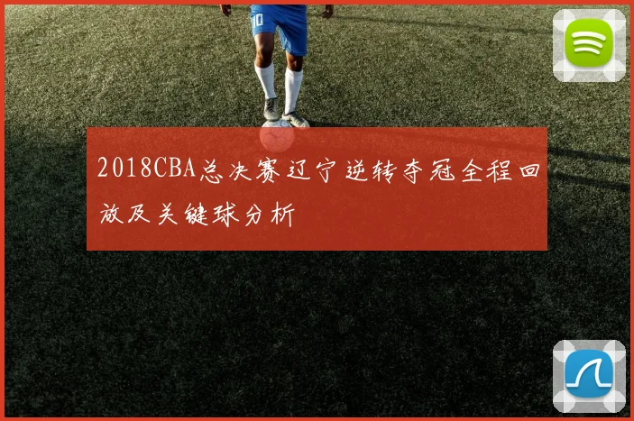 2018CBA总决赛辽宁逆转夺冠全程回放及关键球分析
