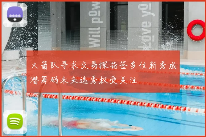 火箭队寻求交易探花签多位新秀成潜筹码未来选秀权受关注