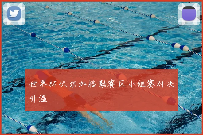 世界杯伏尔加格勒赛区小组赛对决升温