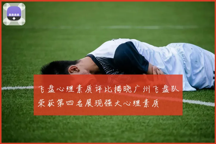 飞盘心理素质评比揭晓广州飞盘队荣获第四名展现强大心理素质