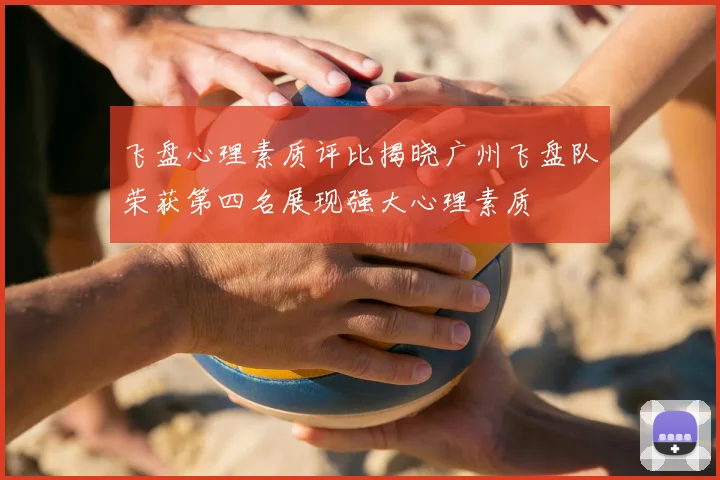 飞盘心理素质评比揭晓广州飞盘队荣获第四名展现强大心理素质