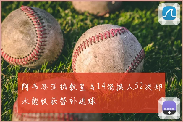 阿韦洛亚执教皇马14场换人52次却未能收获替补进球
