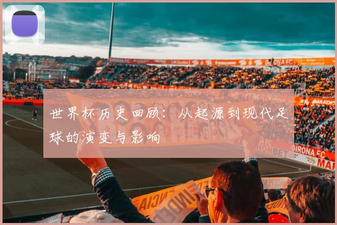 世界杯历史回顾：从起源到现代足球的演变与影响