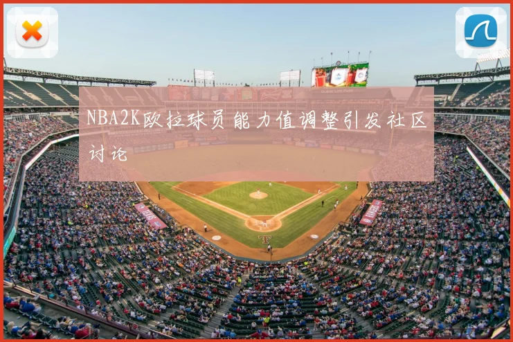 NBA2K欧拉球员能力值调整引发社区讨论