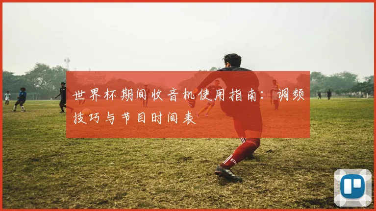 世界杯期间收音机使用指南:调频技巧与节目时间表