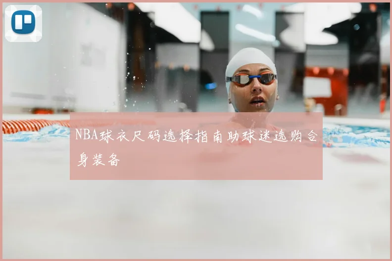 NBA球衣尺码选择指南助球迷选购合身装备