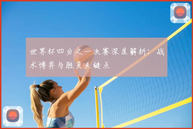 世界杯四分之一决赛深度解析：战术博弈与胜负关键点