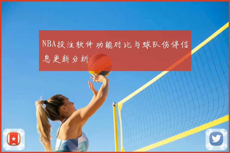 NBA投注软件功能对比与球队伤停信息更新分析