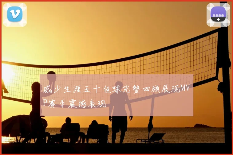 威少生涯五十佳球完整回顾展现MVP赛季震撼表现