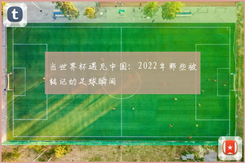 当世界杯遇见中国:2022年那些被铭记的足球瞬间