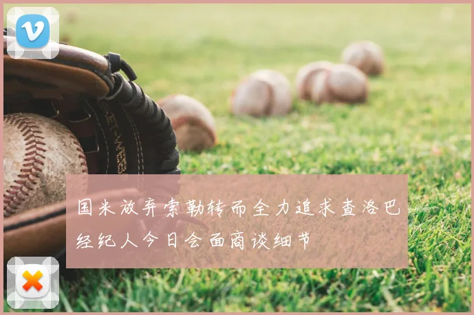国米放弃索勒转而全力追求查洛巴经纪人今日会面商谈细节