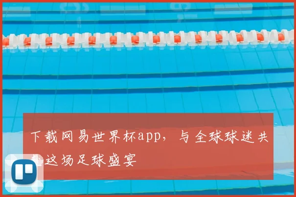 下载网易世界杯app,与全球球迷共赴这场足球盛宴