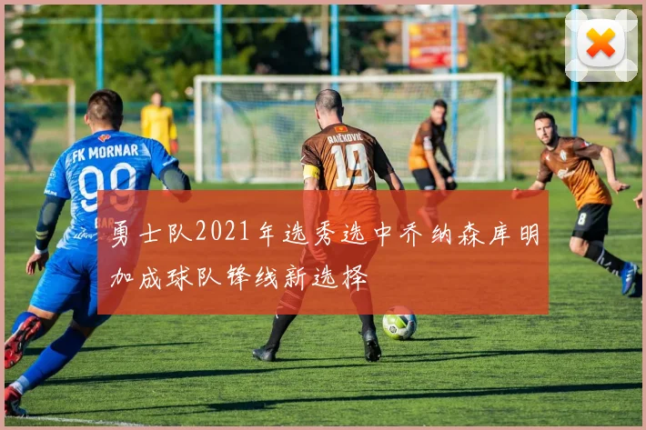勇士队2021年选秀选中乔纳森库明加成球队锋线新选择