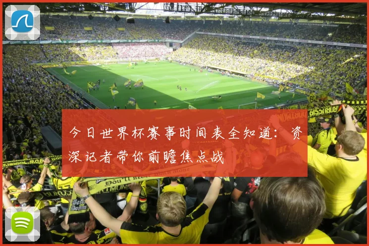 今日世界杯赛事时间表全知道：资深记者带你前瞻焦点战