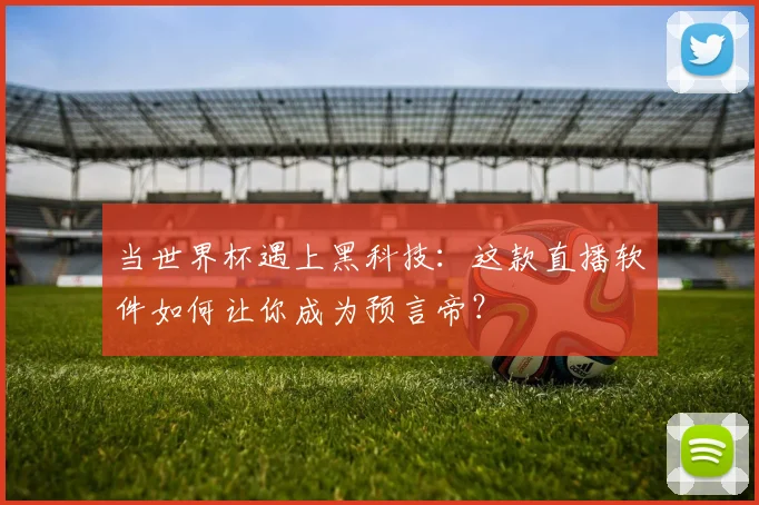当世界杯遇上黑科技:这款直播软件如何让你成为预言帝?