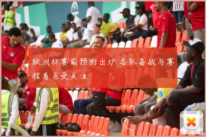 欧洲杯赛前预测出炉 各队备战与赛程看点受关注