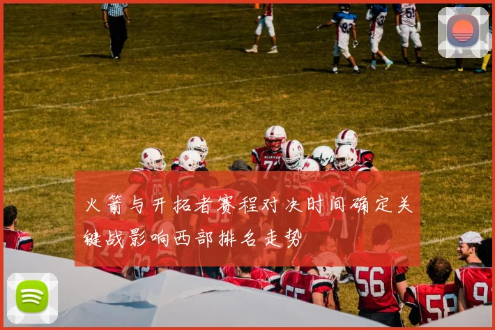 火箭与开拓者赛程对决时间确定关键战影响西部排名走势