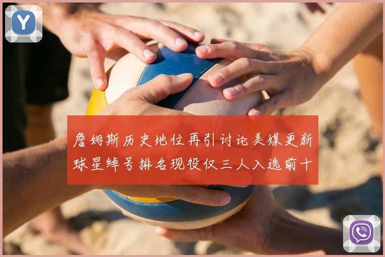 詹姆斯历史地位再引讨论美媒更新球星绰号排名现役仅三人入选前十