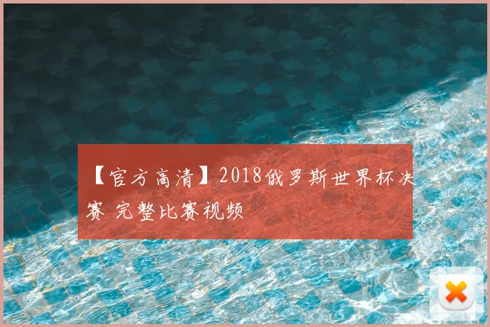 【官方高清】2018俄罗斯世界杯决赛 完整比赛视频