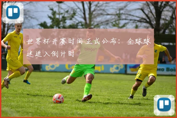 世界杯开赛时间正式公布:全球球迷进入倒计时