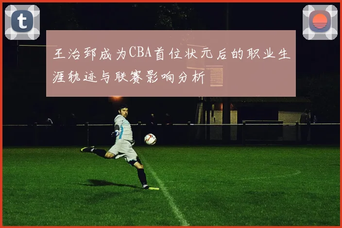 王治郅成为CBA首位状元后的职业生涯轨迹与联赛影响分析