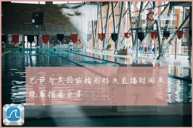 巴萨与美因兹精彩对决直播时间及观看指南分享