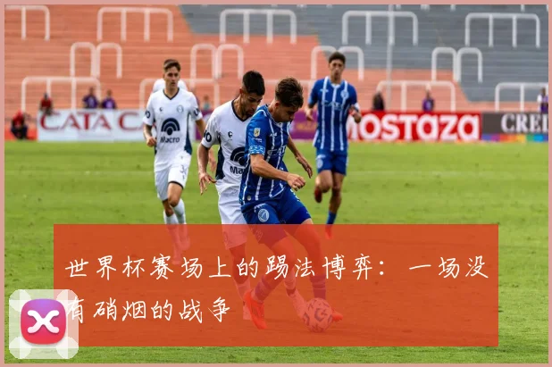 世界杯赛场上的踢法博弈：一场没有硝烟的战争