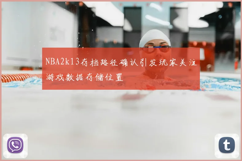 NBA2k13存档路径确认引发玩家关注游戏数据存储位置