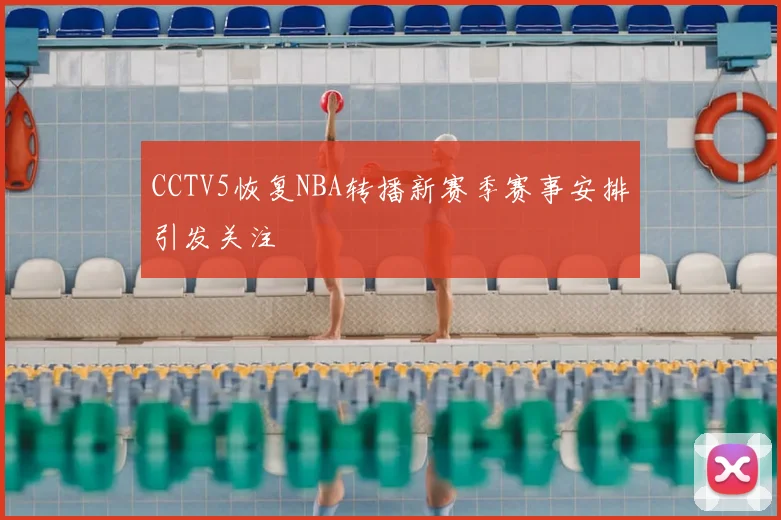 CCTV5恢复NBA转播新赛季赛事安排引发关注