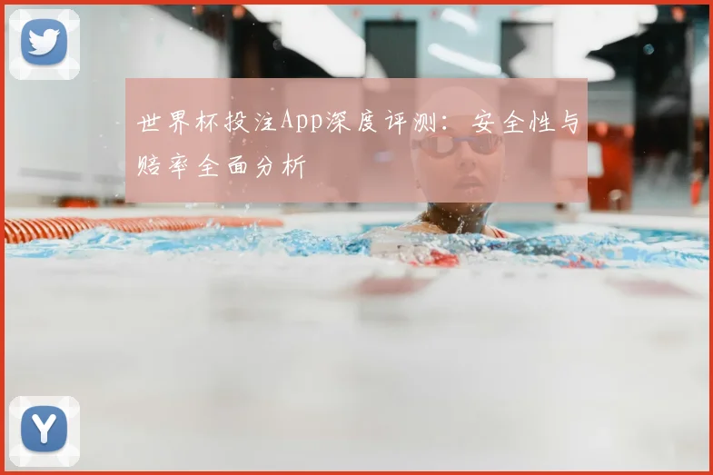 世界杯投注App深度评测:安全性与赔率全面分析