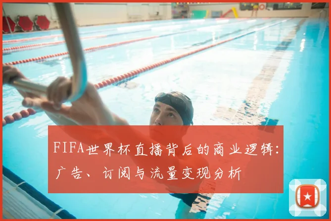 FIFA世界杯直播背后的商业逻辑:广告、订阅与流量变现分析