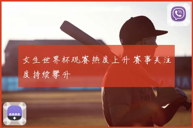 女生世界杯观赛热度上升 赛事关注度持续攀升