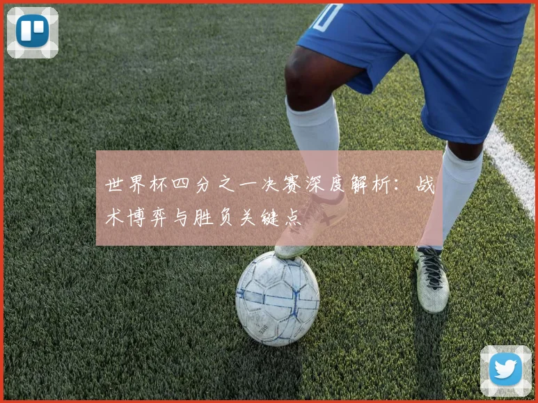 世界杯四分之一决赛深度解析：战术博弈与胜负关键点
