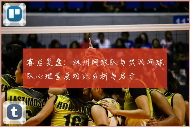赛后复盘:杭州网球队与武汉网球队心理素质对比分析与启示