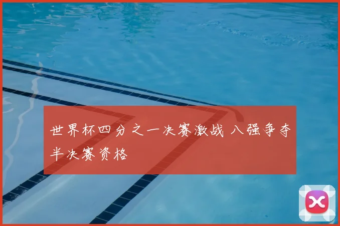 世界杯四分之一决赛激战 八强争夺半决赛资格