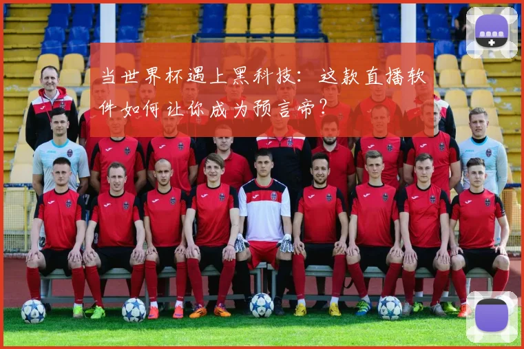 当世界杯遇上黑科技:这款直播软件如何让你成为预言帝?