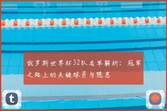 俄罗斯世界杯32队名单解析:冠军之路上的关键球员与隐患