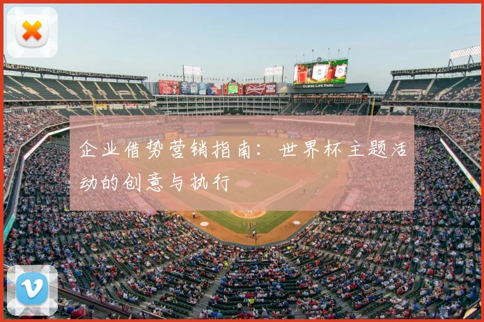 企业借势营销指南:世界杯主题活动的创意与执行
