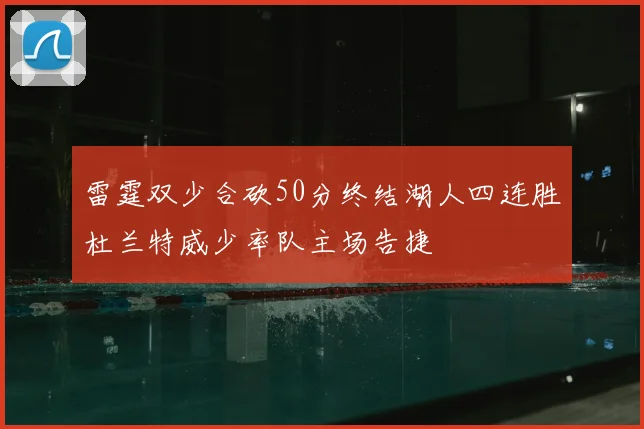 雷霆双少合砍50分终结湖人四连胜杜兰特威少率队主场告捷
