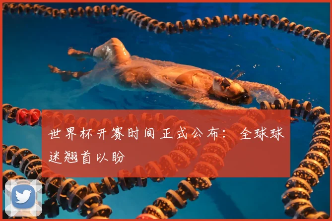 世界杯开赛时间正式公布：全球球迷翘首以盼