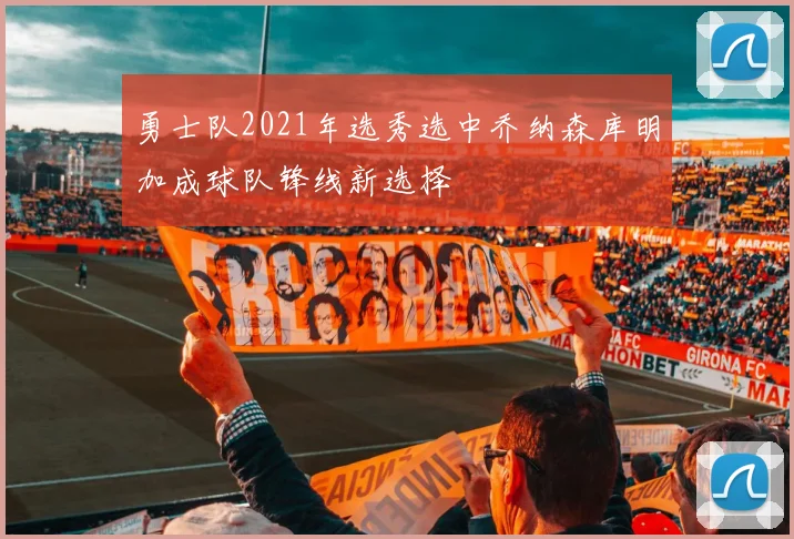 勇士队2021年选秀选中乔纳森库明加成球队锋线新选择