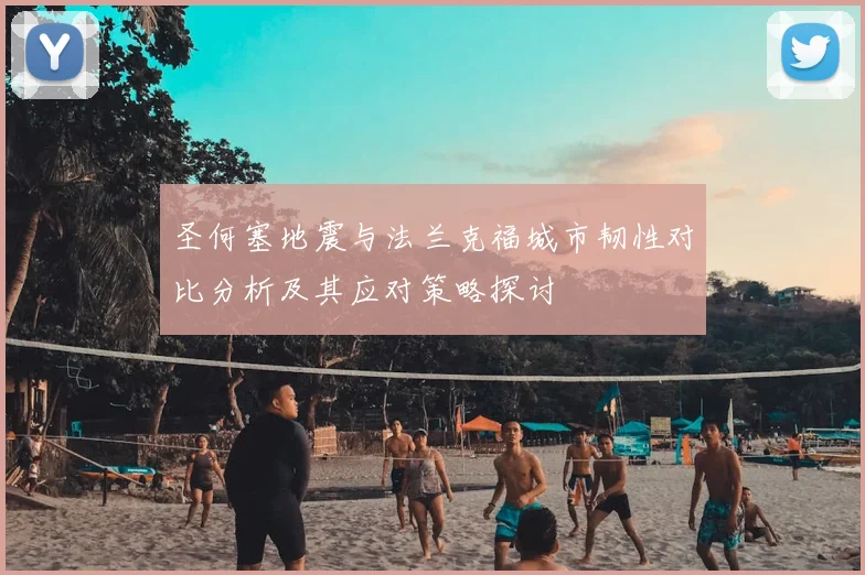 圣何塞地震与法兰克福城市韧性对比分析及其应对策略探讨